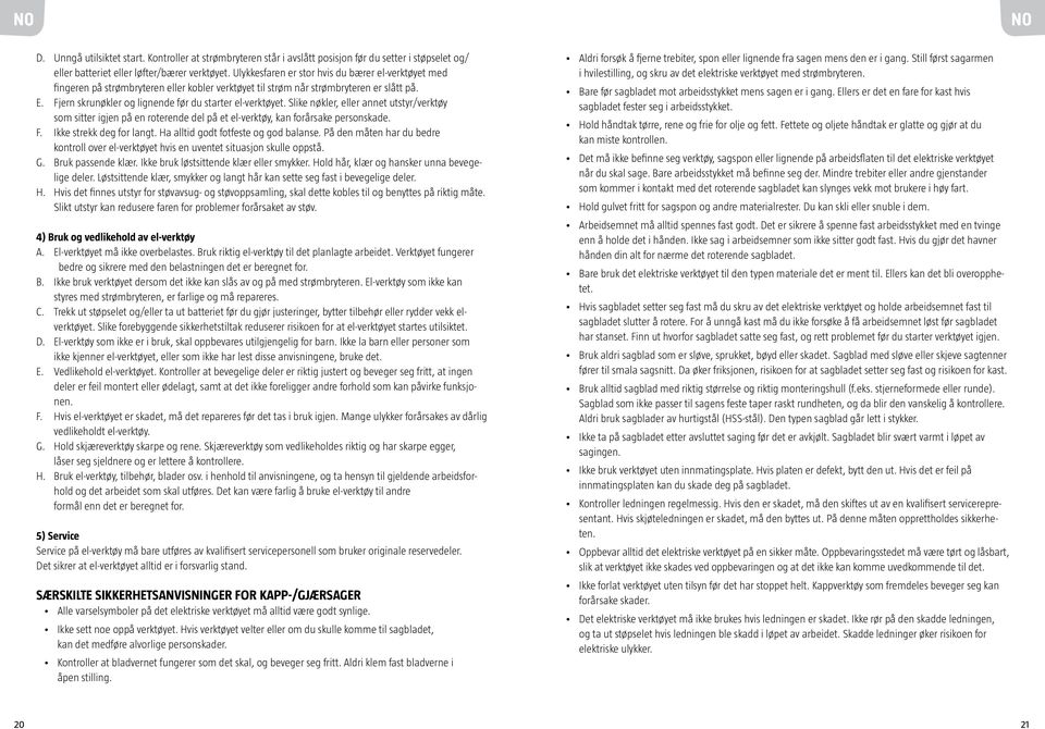 Fjern skrunøkler og lignende før du starter el-verktøyet. Slike nøkler, eller annet utstyr/verktøy som sitter igjen på en roterende del på et el-verktøy, kan forårsake personskade. F.