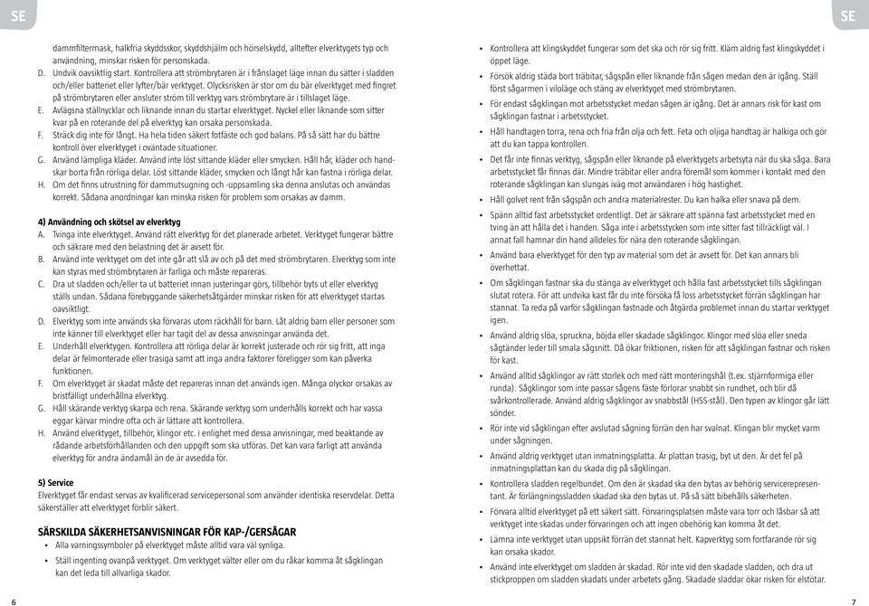 Olycksrisken är stor om du bär elverktyget med fingret på strömbrytaren eller ansluter ström till verktyg vars strömbrytare är i tillslaget läge. E.