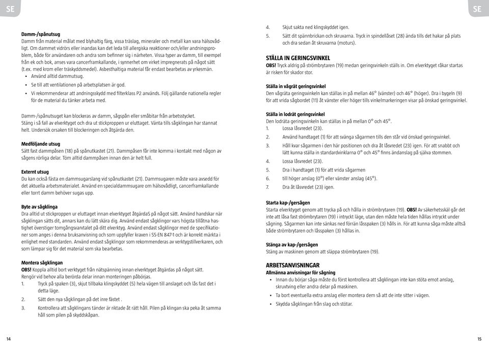 Vissa typer av damm, till exempel från ek och bok, anses vara cancerframkallande, i synnerhet om virket impregnerats på något sätt (t.ex. med krom eller träskyddsmedel).