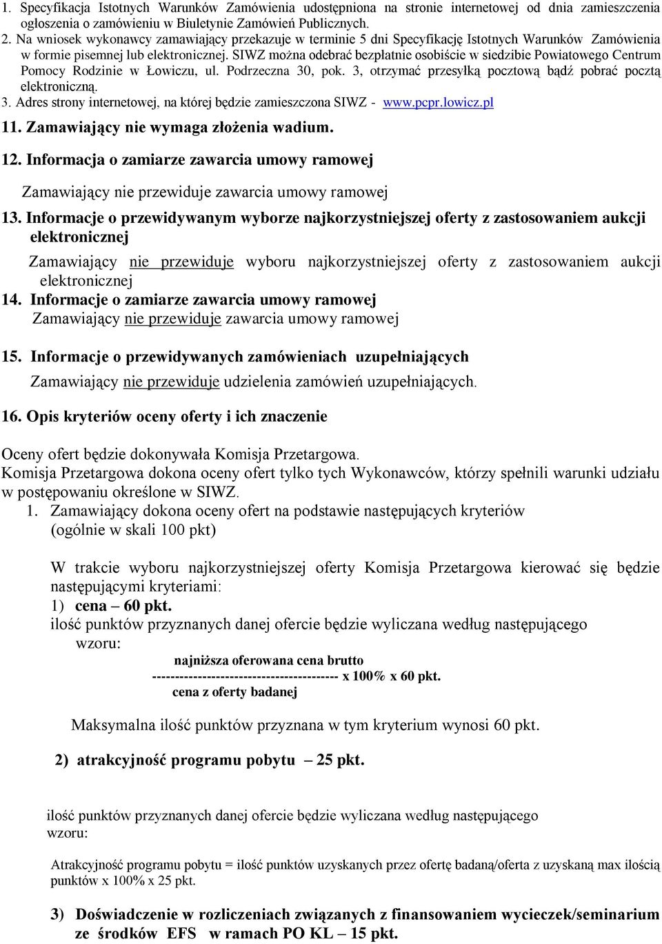 SIWZ można odebrać bezpłatnie osobiście w siedzibie Powiatowego Centrum Pomocy Rodzinie w Łowiczu, ul. Podrzeczna 30, pok. 3, otrzymać przesyłką pocztową bądź pobrać pocztą elektroniczną. 3. Adres strony internetowej, na której będzie zamieszczona SIWZ - www.