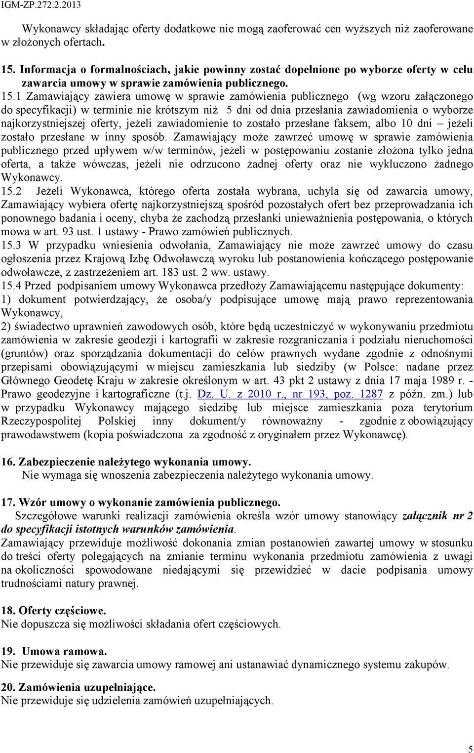 1 Zamawiający zawiera umowę w sprawie zamówienia publicznego (wg wzoru załączonego do specyfikacji) w terminie nie krótszym niŝ 5 dni od dnia przesłania zawiadomienia o wyborze najkorzystniejszej