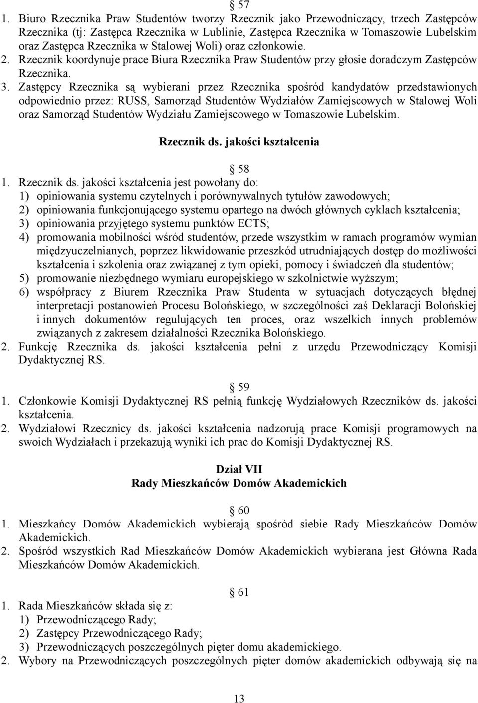 Zastępcy Rzecznika są wybierani przez Rzecznika spośród kandydatów przedstawionych odpowiednio przez: RUSS, Samorząd Studentów Wydziałów Zamiejscowych w Stalowej Woli oraz Samorząd Studentów Wydziału