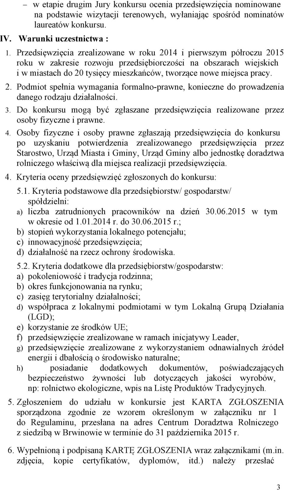 pracy. 2. Podmiot spełnia wymagania formalno-prawne, konieczne do prowadzenia danego rodzaju działalności. 3. Do konkursu mogą być zgłaszane przedsięwzięcia realizowane przez osoby fizyczne i prawne.