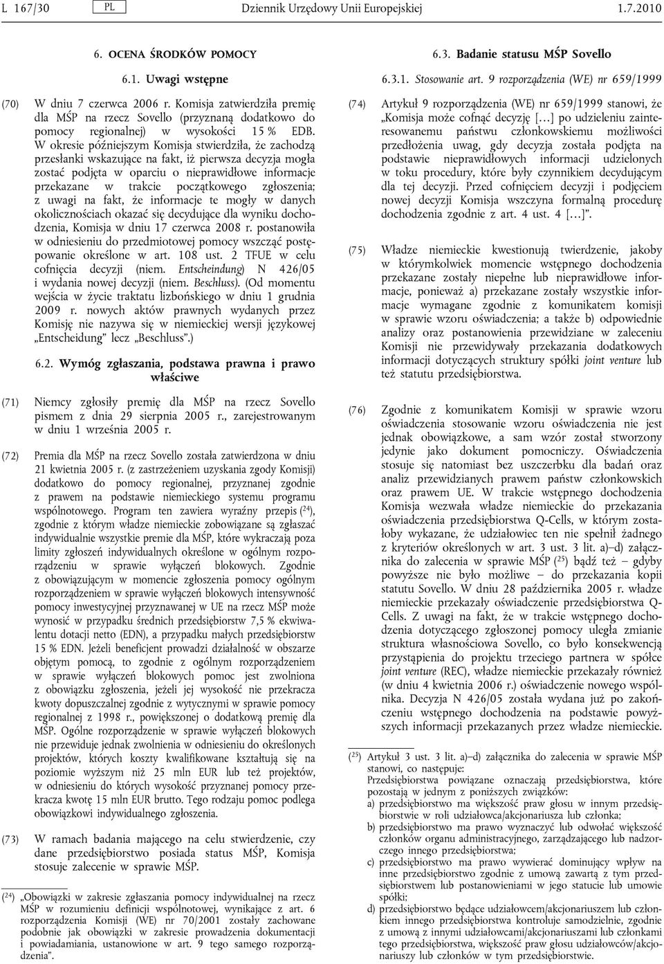 W okresie późniejszym Komisja stwierdziła, że zachodzą przesłanki wskazujące na fakt, iż pierwsza decyzja mogła zostać podjęta w oparciu o nieprawidłowe informacje przekazane w trakcie początkowego