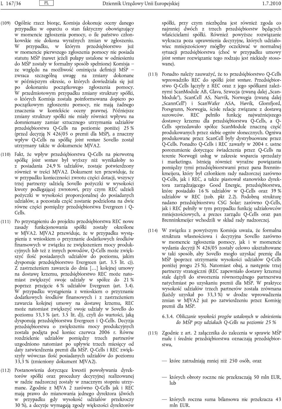 2010 (109) Ogólnie rzecz biorąc, Komisja dokonuje oceny danego przypadku w oparciu o stan faktyczny obowiązujący w momencie zgłoszenia pomocy, o ile państwo członkowskie nie dokona wyraźnych zmian w