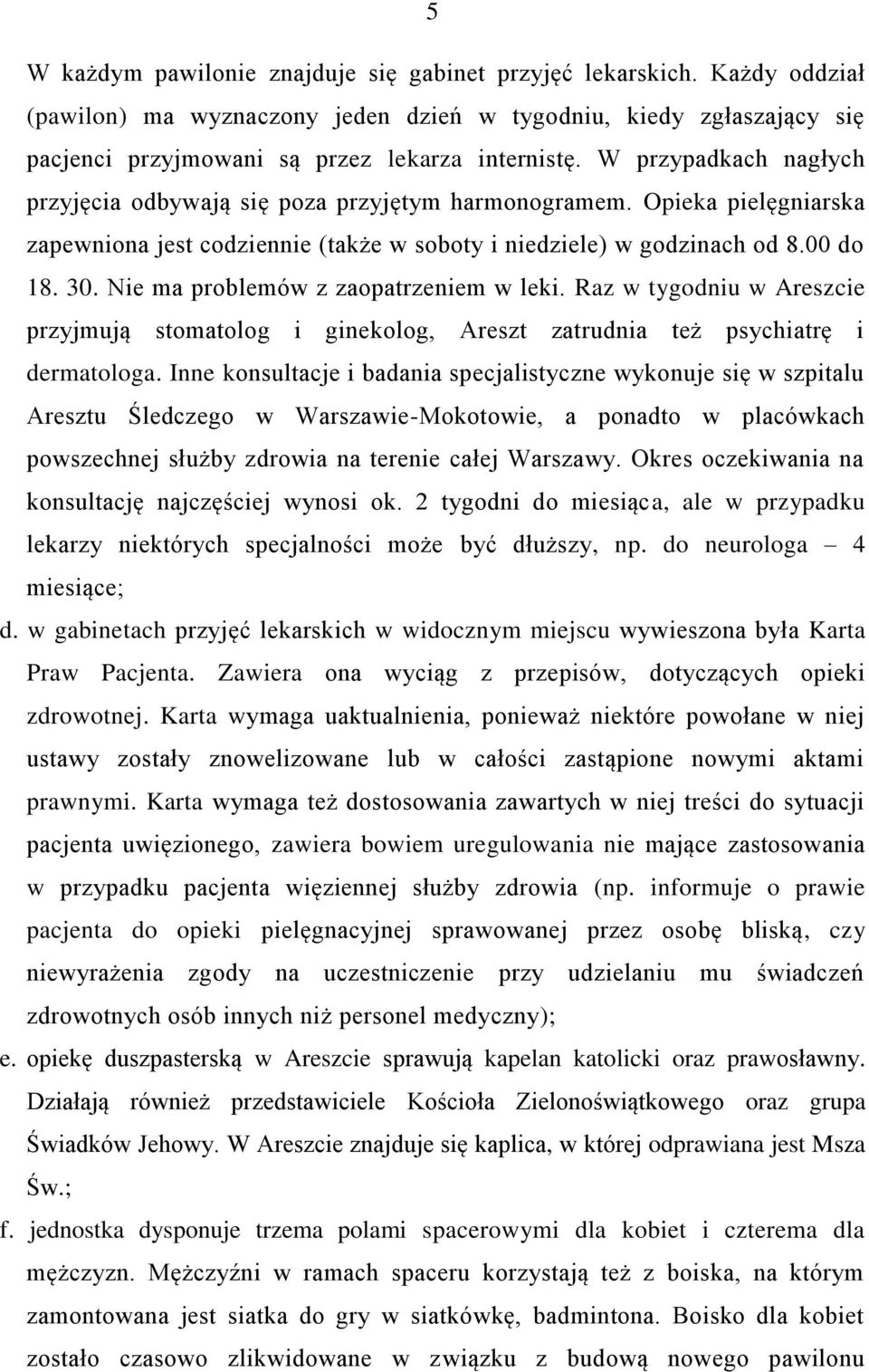 Nie ma problemów z zaopatrzeniem w leki. Raz w tygodniu w Areszcie przyjmują stomatolog i ginekolog, Areszt zatrudnia też psychiatrę i dermatologa.