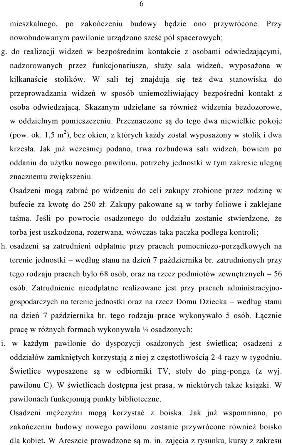 W sali tej znajdują się też dwa stanowiska do przeprowadzania widzeń w sposób uniemożliwiający bezpośredni kontakt z osobą odwiedzającą.