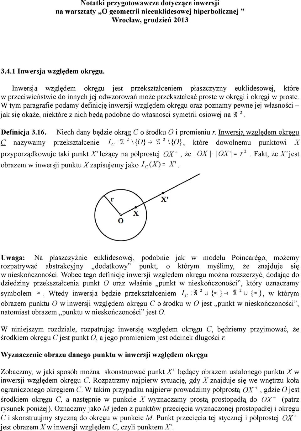 W tym paragrafie podamy definicję inwersji względem okręgu oraz poznamy pewne jej własności jak się okaże, niektóre z nich będą podobne do własności symetrii osiowej na R. Definicja 3.16.
