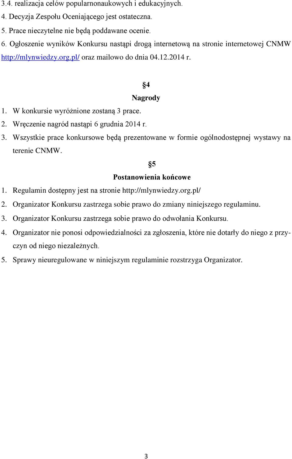 Wręczenie nagród nastąpi 6 grudnia 2014 r. 3. Wszystkie prace konkursowe będą prezentowane w formie ogólnodostępnej wystawy na terenie CNMW. 5 Postanowienia końcowe 1.