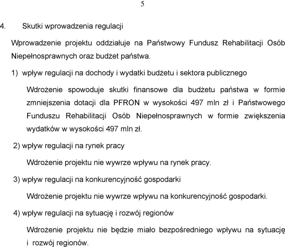 Państwowego Funduszu Rehabilitacji Osób Niepełnosprawnych w formie zwiększenia wydatków w wysokości 497 mln zł. 2) wpływ regulacji na rynek pracy Wdrożenie projektu nie wywrze wpływu na rynek pracy.