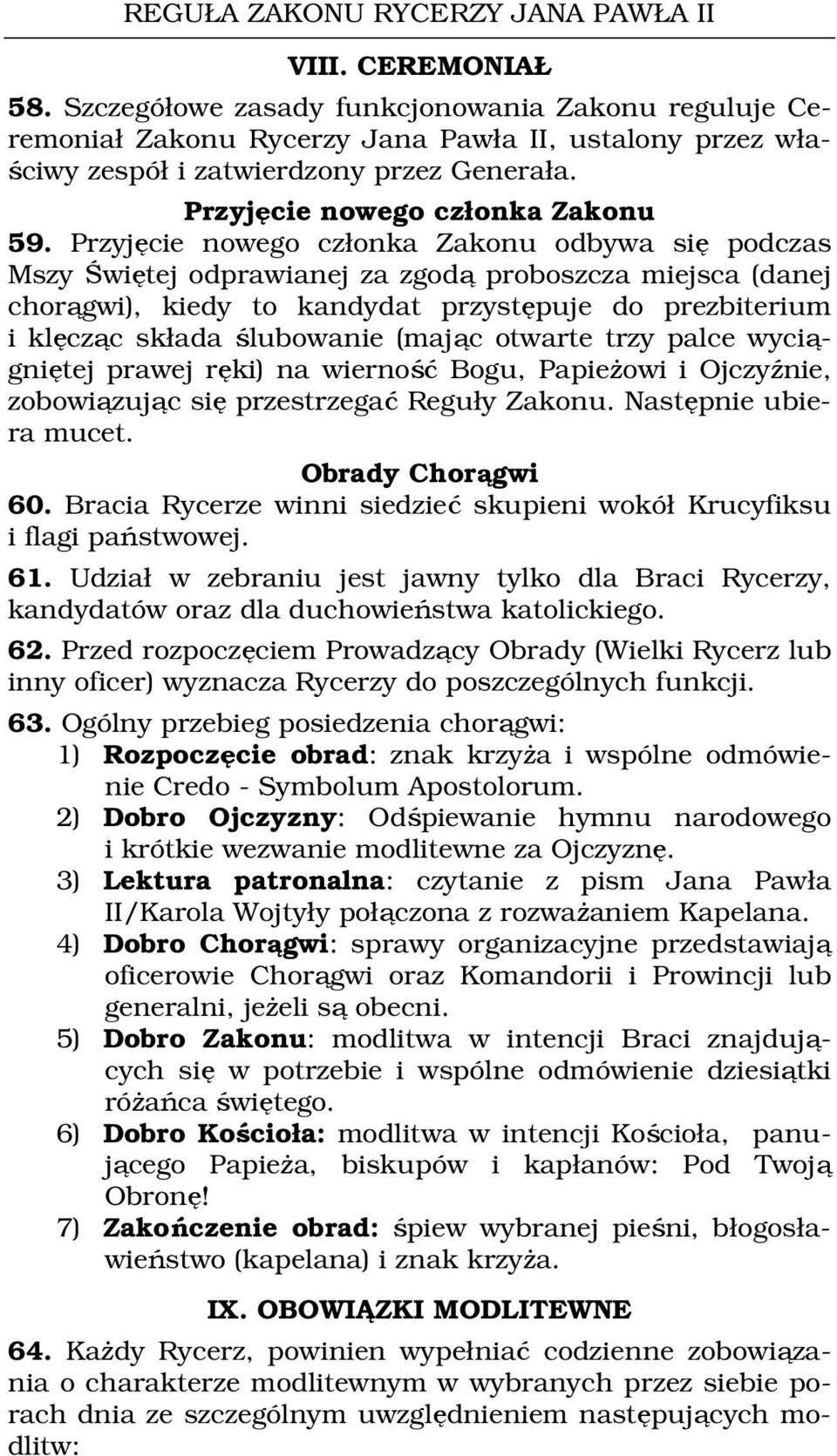 Przyjęcie nowego członka Zakonu odbywa się podczas Mszy Świętej odprawianej za zgodą proboszcza miejsca (danej chorągwi), kiedy to kandydat przystępuje do prezbiterium i klęcząc składa ślubowanie