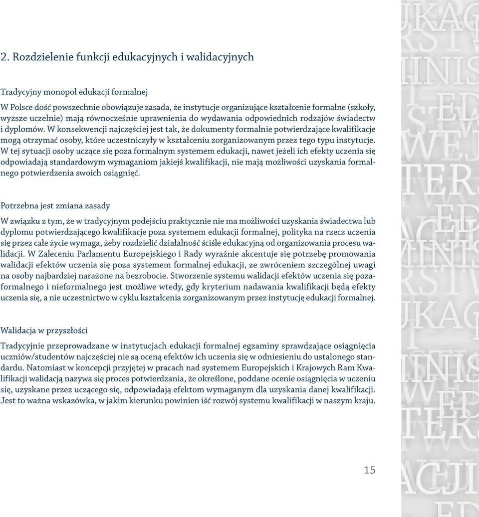 W konsekwencji najczęściej jest tak, że dokumenty formalnie potwierdzające kwalifikacje mogą otrzymać osoby, które uczestniczyły w kształceniu zorganizowanym przez tego typu instytucje.