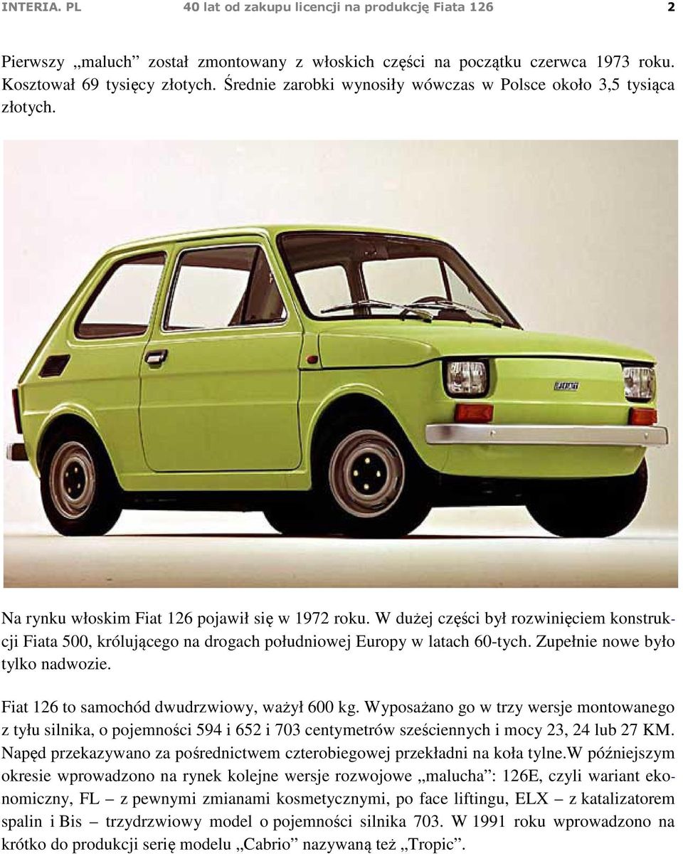 W dużej części był rozwinięciem konstrukcji Fiata 500, królującego na drogach południowej Europy w latach 60-tych. Zupełnie nowe było tylko nadwozie. Fiat 126 to samochód dwudrzwiowy, ważył 600 kg.