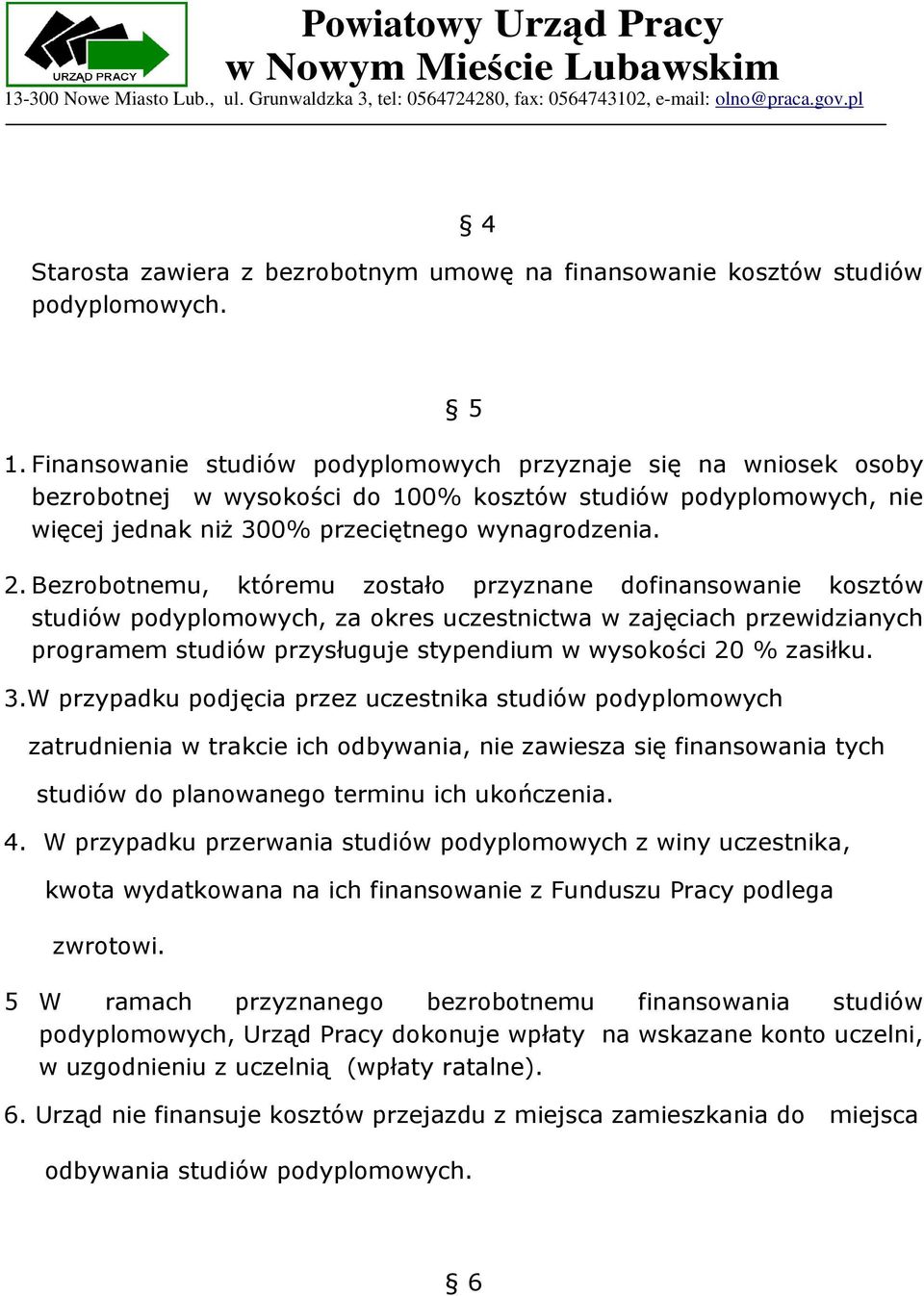 Bezrobotnemu, któremu zostało przyznane dofinansowanie kosztów studiów podyplomowych, za okres uczestnictwa w zajęciach przewidzianych programem studiów przysługuje stypendium w wysokości 20 %