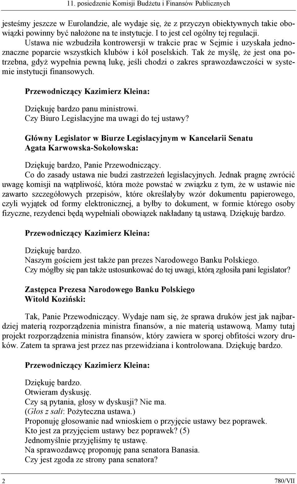 Tak że myślę, że jest ona potrzebna, gdyż wypełnia pewną lukę, jeśli chodzi o zakres sprawozdawczości w systemie instytucji finansowych. Dziękuję bardzo panu ministrowi.