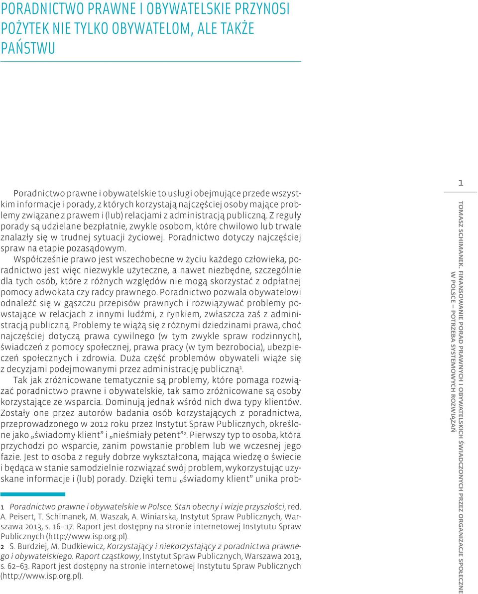 Z reguły porady są udzielane bezpłatnie, zwykle osobom, które chwilowo lub trwale znalazły się w trudnej sytuacji życiowej. Poradnictwo dotyczy najczęściej spraw na etapie pozasądowym.
