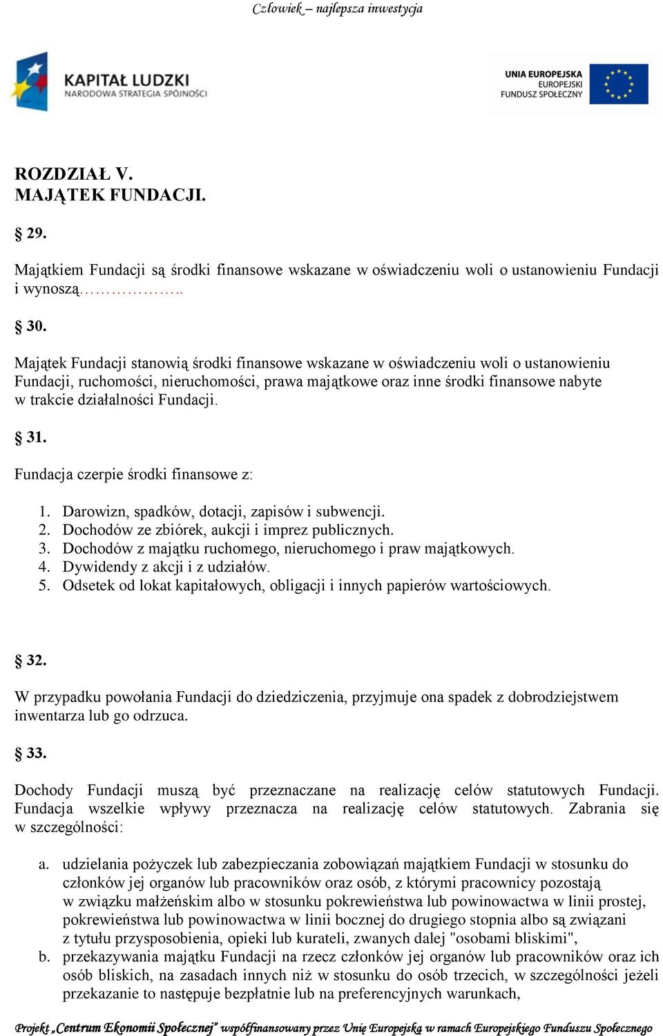 Fundacji. 31. Fundacja czerpie środki finansowe z: 1. Darowizn, spadków, dotacji, zapisów i subwencji. 2. Dochodów ze zbiórek, aukcji i imprez publicznych. 3. Dochodów z majątku ruchomego, nieruchomego i praw majątkowych.