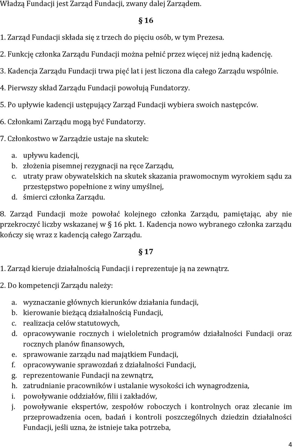 Pierwszy skład Zarządu Fundacji powołują Fundatorzy. 5. Po upływie kadencji ustępujący Zarząd Fundacji wybiera swoich następców. 6. Członkami Zarządu mogą być Fundatorzy. 7.