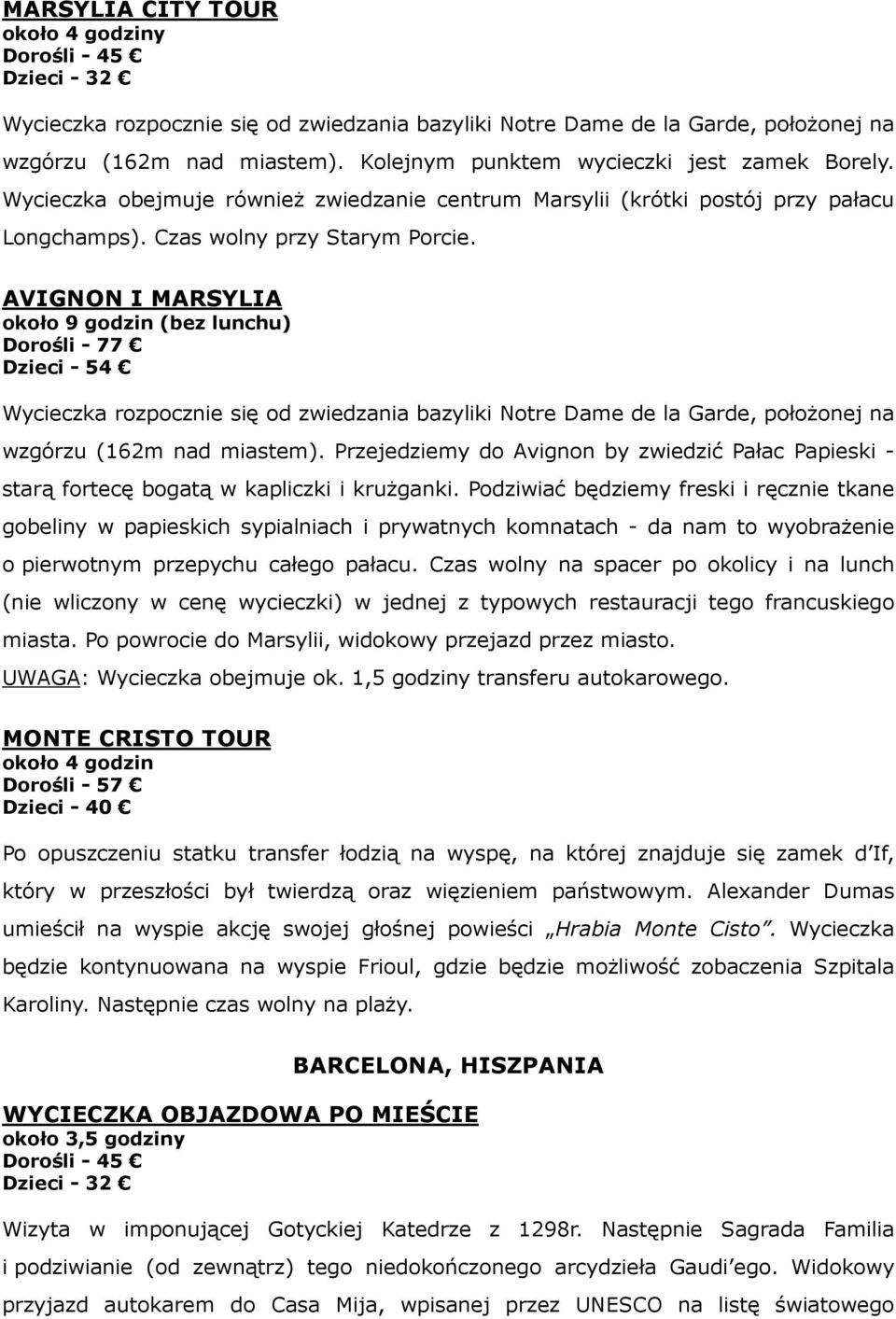 AVIGNON I MARSYLIA około 9 godzin (bez lunchu) Dorośli - 77 Dzieci - 54 Wycieczka rozpocznie się od zwiedzania bazyliki Notre Dame de la Garde, położonej na wzgórzu (162m nad miastem).