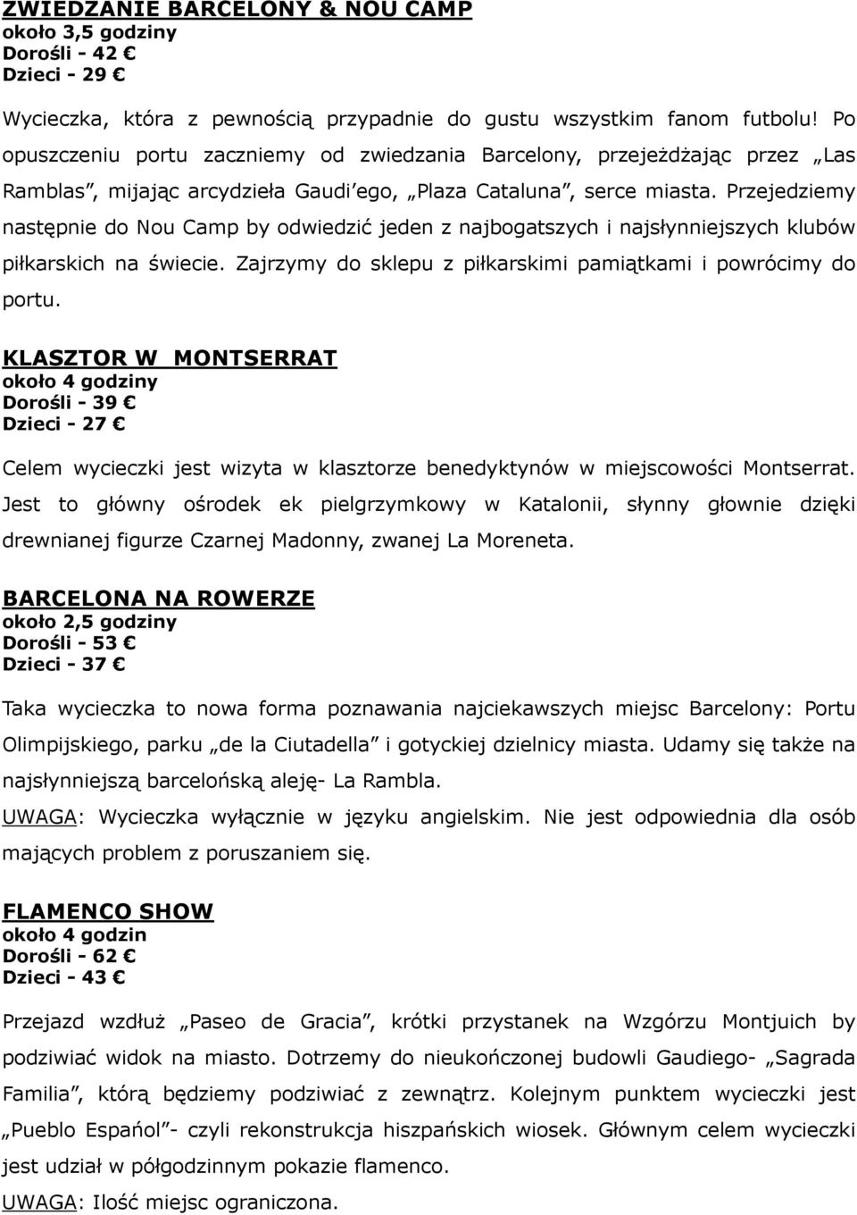 Przejedziemy następnie do Nou Camp by odwiedzić jeden z najbogatszych i najsłynniejszych klubów piłkarskich na świecie. Zajrzymy do sklepu z piłkarskimi pamiątkami i powrócimy do portu.