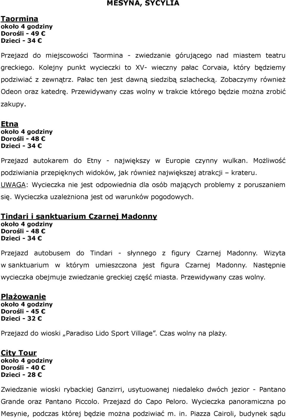 Przewidywany czas wolny w trakcie którego będzie można zrobić zakupy. Etna Dorośli - 48 Dzieci - 34 Przejazd autokarem do Etny - największy w Europie czynny wulkan.