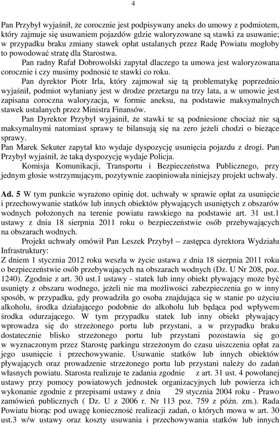 Pan dyrektor Piotr Irla, który zajmował się tą problematykę poprzednio wyjaśnił, podmiot wyłaniany jest w drodze przetargu na trzy lata, a w umowie jest zapisana coroczna waloryzacja, w formie