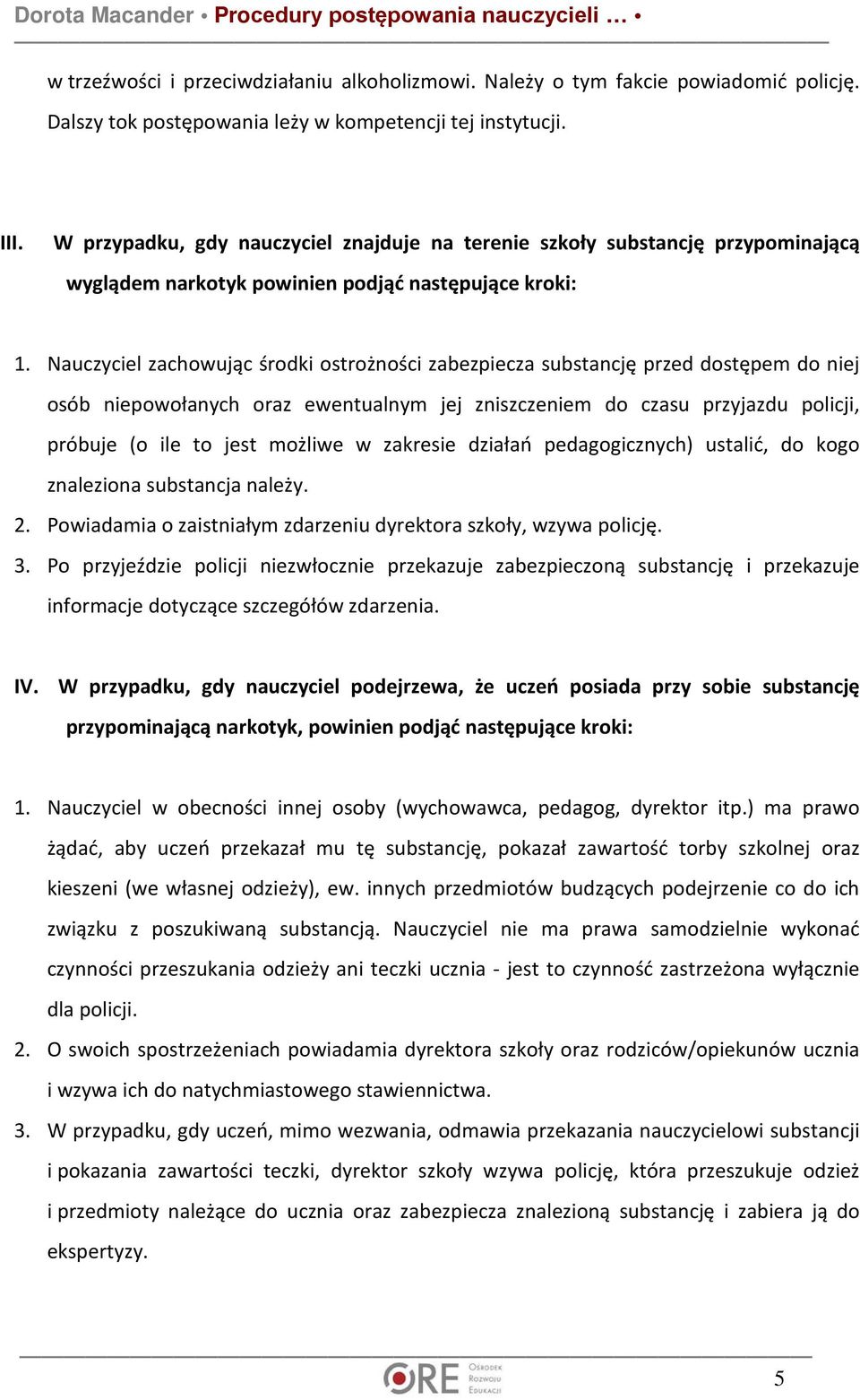 Nauczyciel zachowując środki ostrożności zabezpiecza substancję przed dostępem do niej osób niepowołanych oraz ewentualnym jej zniszczeniem do czasu przyjazdu policji, próbuje (o ile to jest możliwe