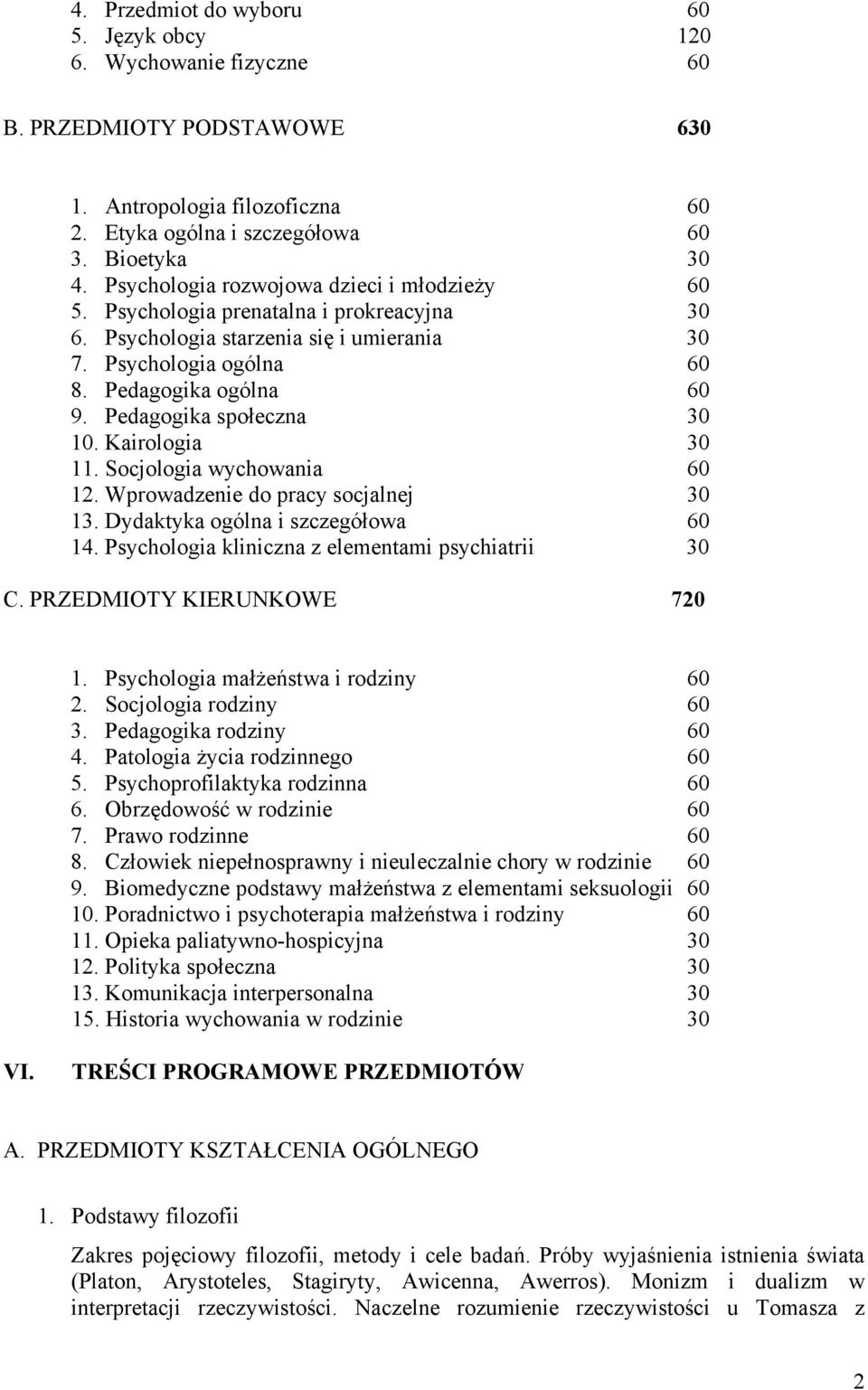 Pedagogika społeczna 30 10. Kairologia 30 11. Socjologia wychowania 60 12. Wprowadzenie do pracy socjalnej 30 13. Dydaktyka ogólna i szczegółowa 60 14.