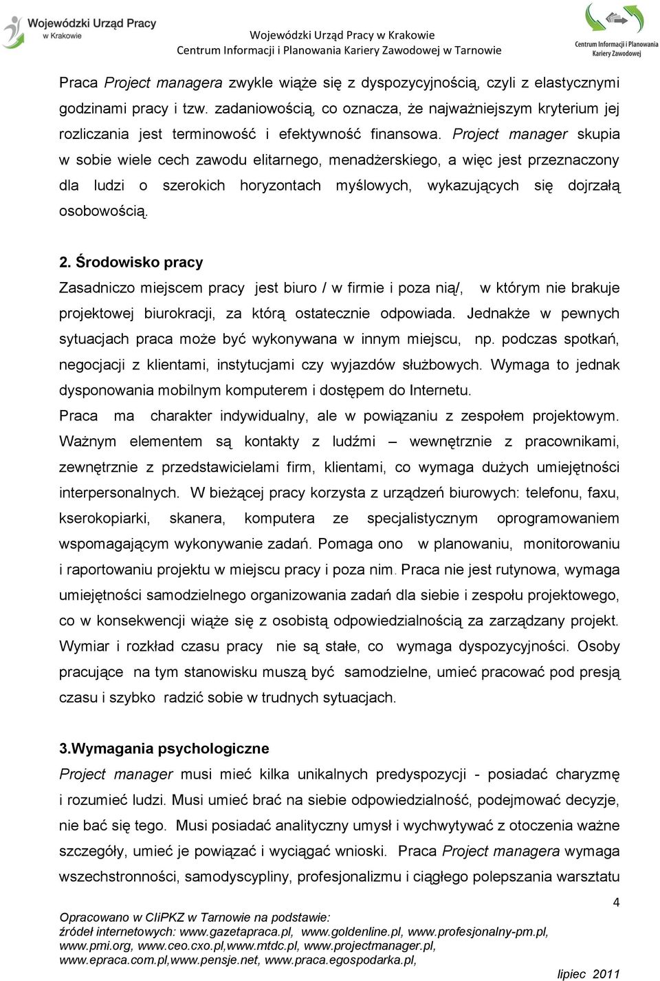 Project manager skupia w sobie wiele cech zawodu elitarnego, menadżerskiego, a więc jest przeznaczony dla ludzi o szerokich horyzontach myślowych, wykazujących się dojrzałą osobowością. 2.