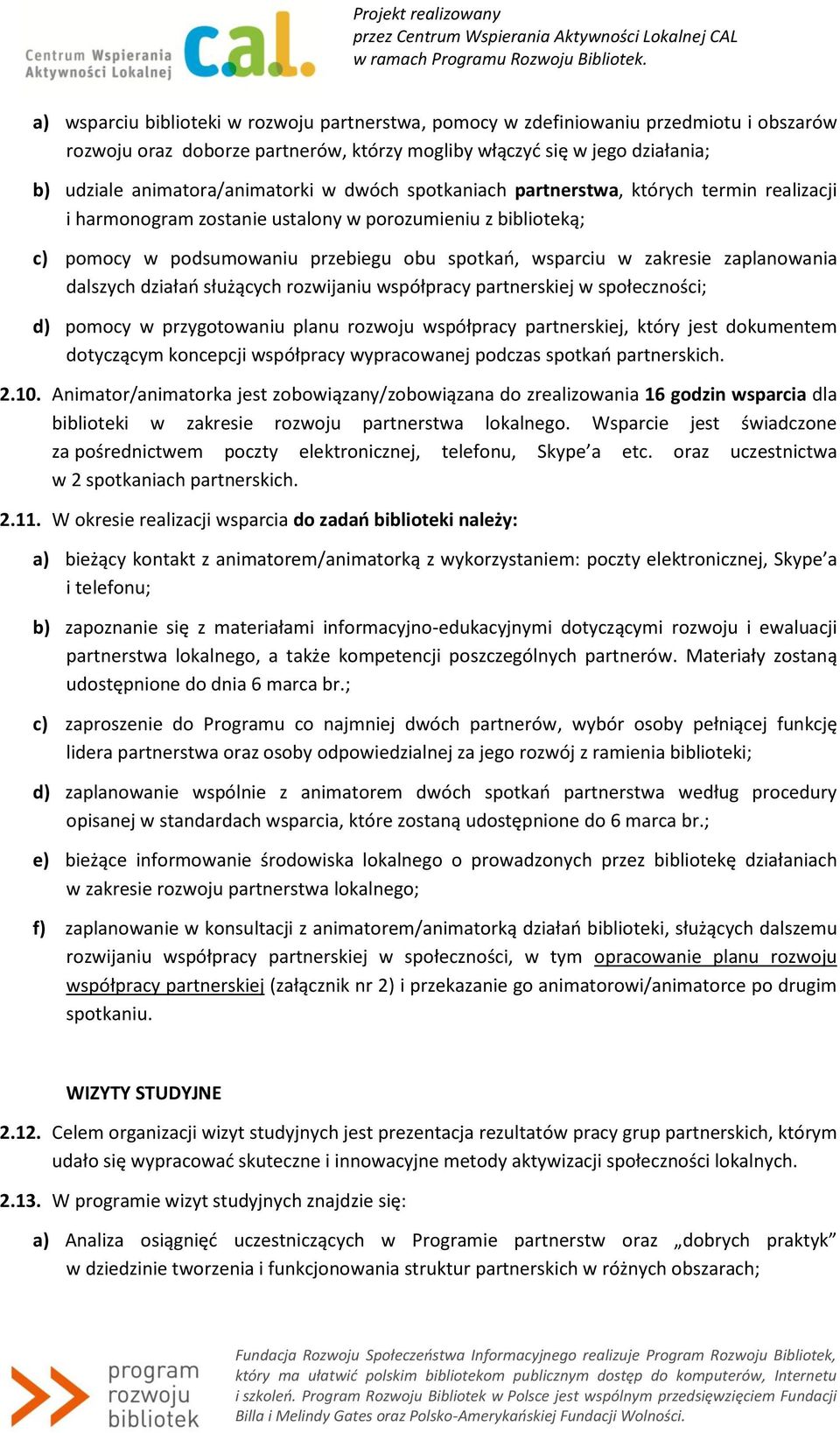 zaplanowania dalszych działań służących rozwijaniu współpracy partnerskiej w społeczności; d) pomocy w przygotowaniu planu rozwoju współpracy partnerskiej, który jest dokumentem dotyczącym koncepcji