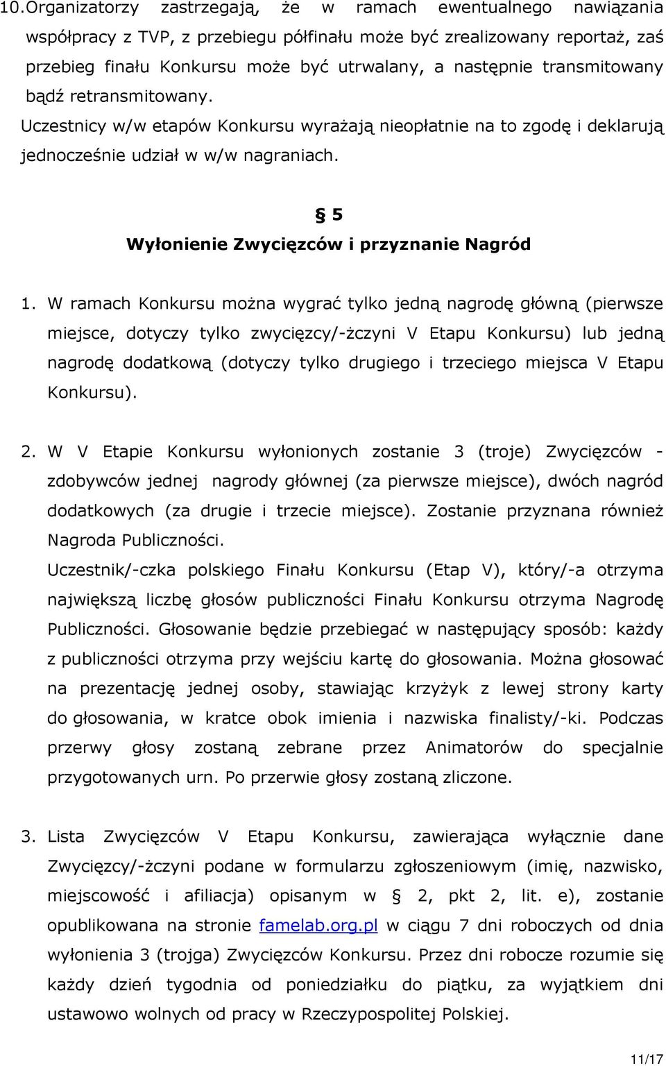 W ramach Konkursu można wygrać tylko jedną nagrodę główną (pierwsze miejsce, dotyczy tylko zwycięzcy/-żczyni V Etapu Konkursu) lub jedną nagrodę dodatkową (dotyczy tylko drugiego i trzeciego miejsca
