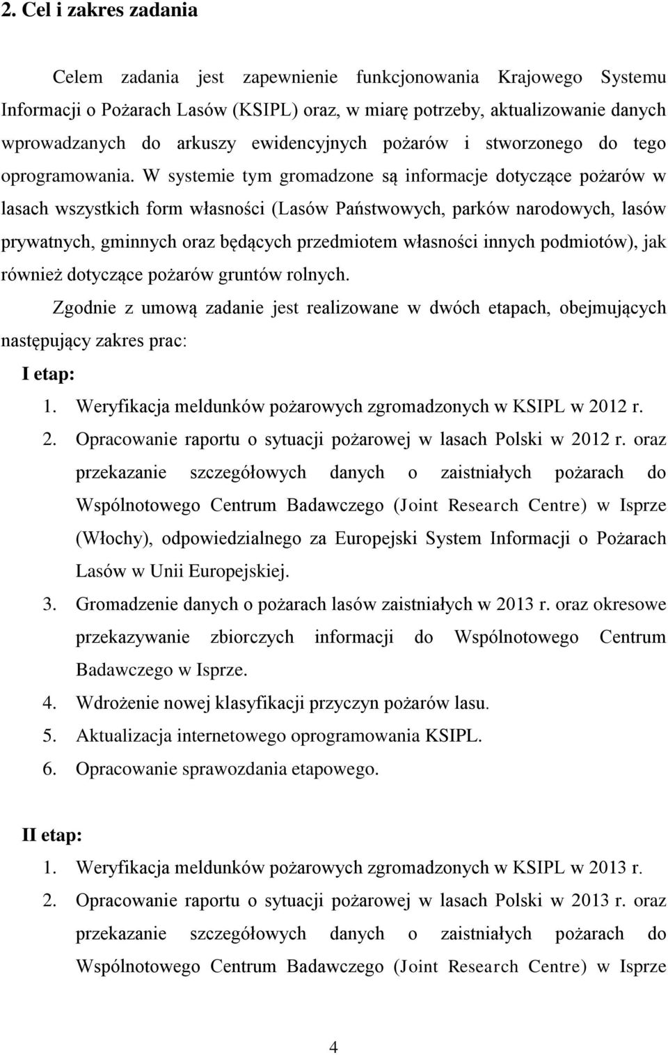 W systemie tym gromadzone są informacje dotyczące pożarów w lasach wszystkich form własności (Lasów Państwowych, parków narodowych, lasów prywatnych, gminnych oraz będących przedmiotem własności