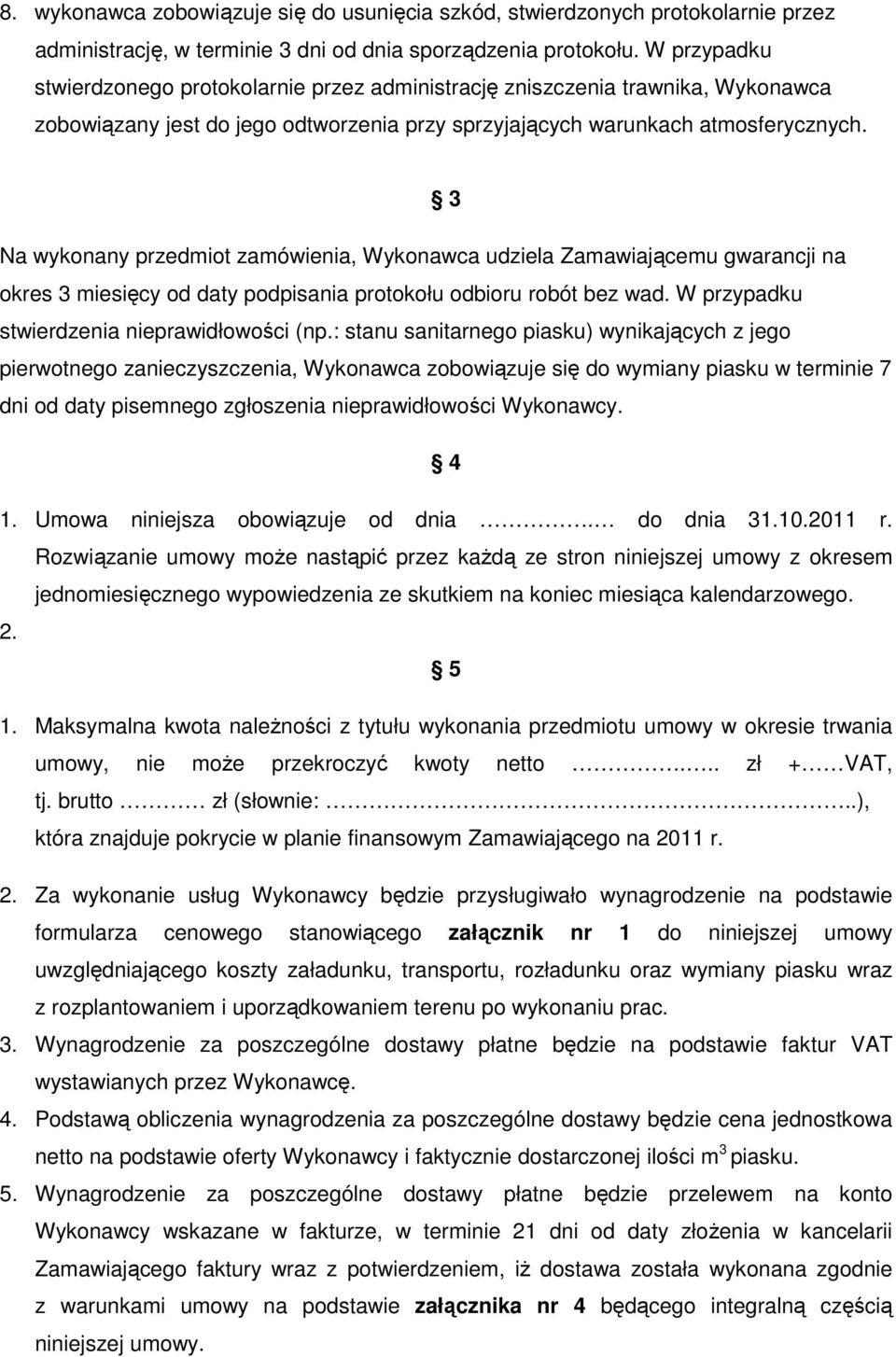 3 Na wykonany przedmiot zamówienia, Wykonawca udziela Zamawiającemu gwarancji na okres 3 miesięcy od daty podpisania protokołu odbioru robót bez wad. W przypadku stwierdzenia nieprawidłowości (np.