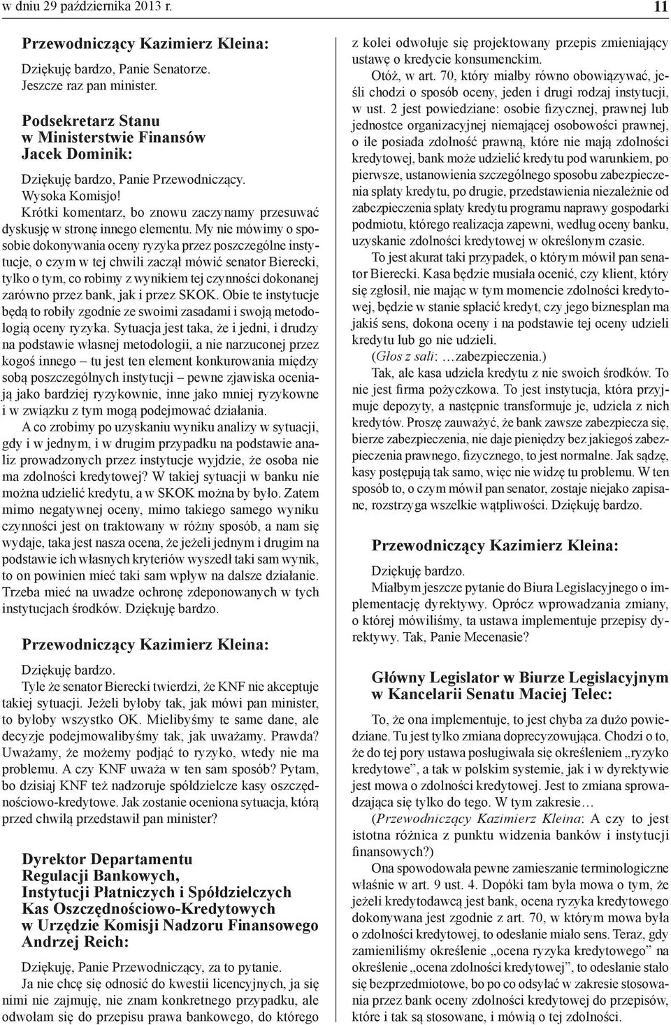 My nie mówimy o sposobie dokonywania oceny ryzyka przez poszczególne instytucje, o czym w tej chwili zaczął mówić senator Bierecki, tylko o tym, co robimy z wynikiem tej czynności dokonanej zarówno