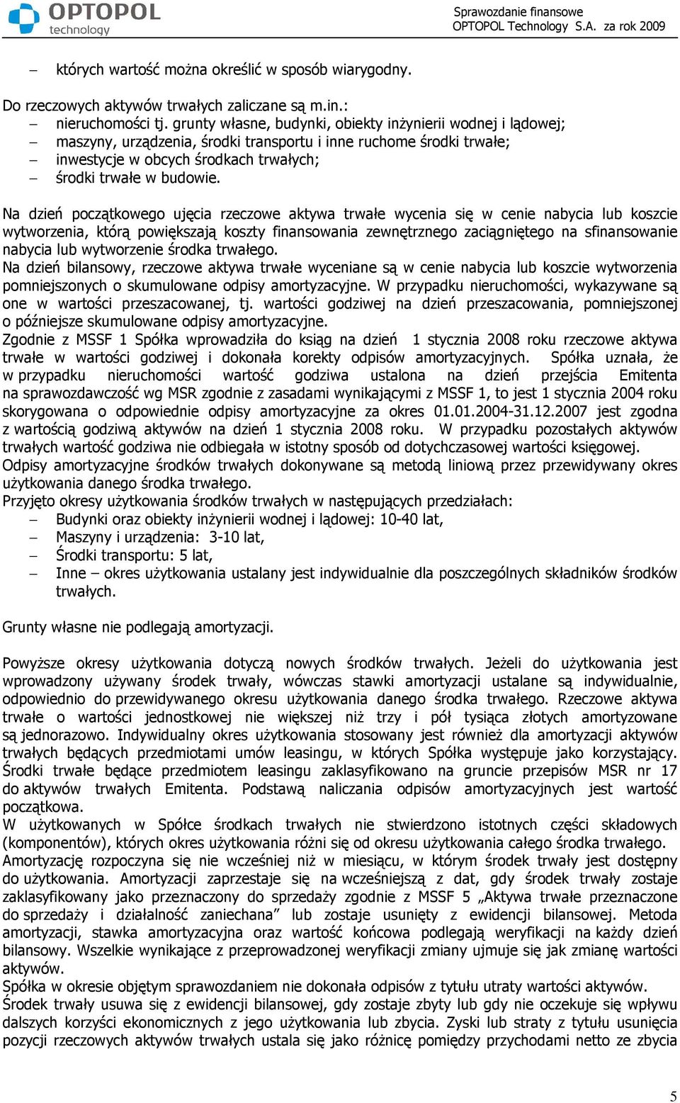 Na dzień początkowego ujęcia rzeczowe aktywa trwałe wycenia się w cenie nabycia lub koszcie wytworzenia, którą powiększają koszty finansowania zewnętrznego zaciągniętego na sfinansowanie nabycia lub