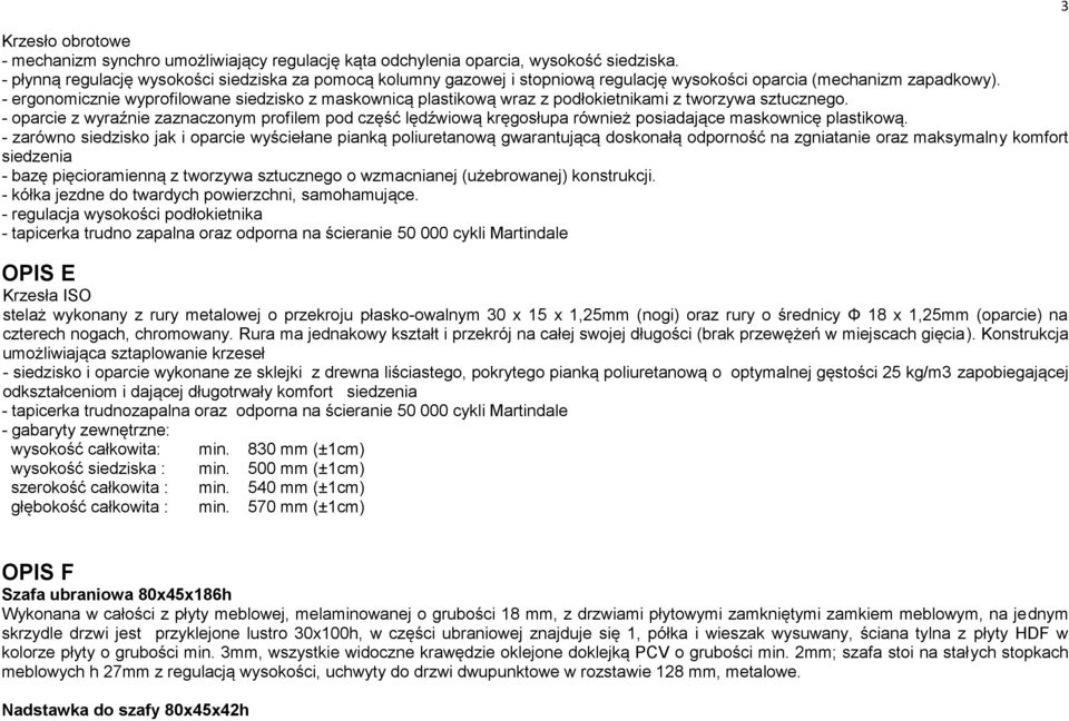 - ergonomicznie wyprofilowane siedzisko z maskownicą plastikową wraz z podłokietnikami z tworzywa sztucznego.