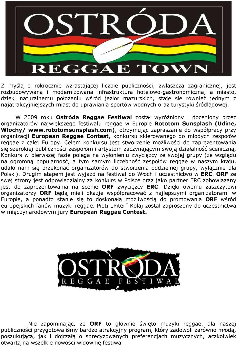 W 2009 roku Ostróda Reggae Festiwal został wyróŝniony i doceniony przez organizatorów największego festiwalu reggae w Europie Rototom Sunsplash (Udine, Włochy/ www.rototomsunsplash.