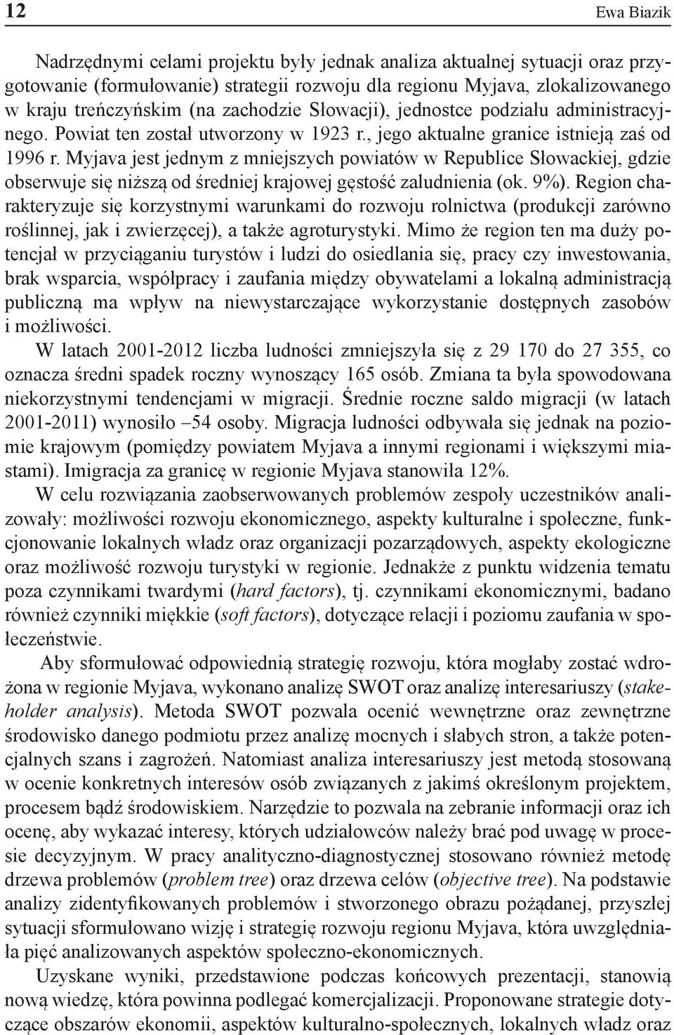 Myjava jest jednym z mniejszych powiatów w Republice Słowackiej, gdzie obserwuje się niższą od średniej krajowej gęstość zaludnienia (ok. 9%).