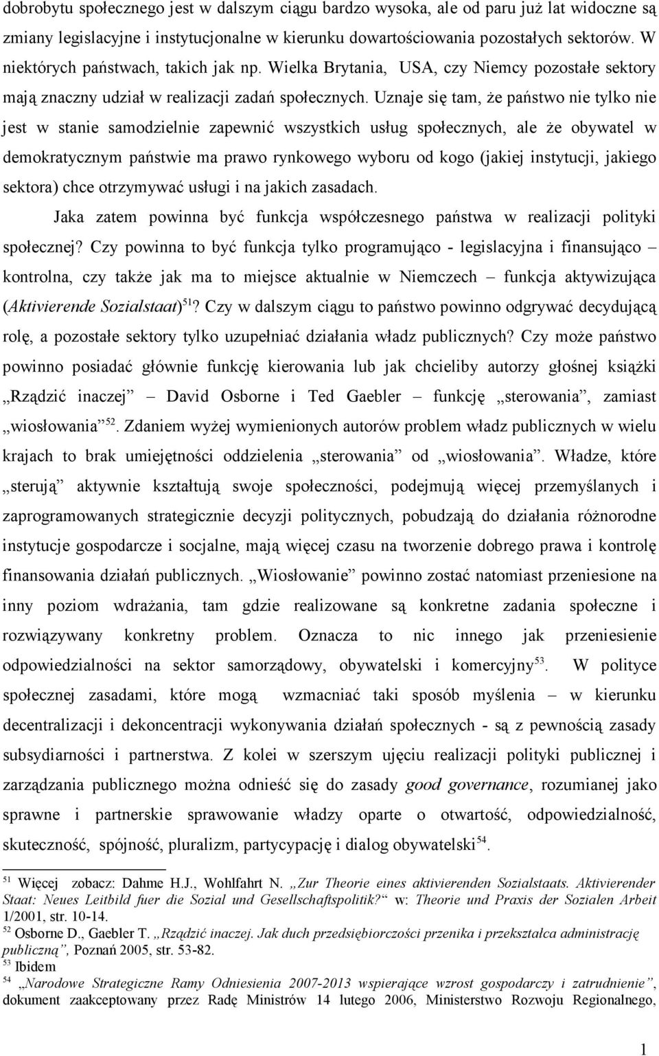 Uznaje się tam, Ŝe państwo nie tylko nie jest w stanie samodzielnie zapewnić wszystkich usług społecznych, ale Ŝe obywatel w demokratycznym państwie ma prawo rynkowego wyboru od kogo (jakiej