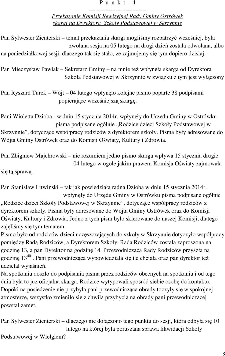 Pan Mieczysław Pawlak Sekretarz Gminy na mnie też wpłynęła skarga od Dyrektora Szkoła Podstawowej w Skrzynnie w związku z tym jest wyłączony Pan Ryszard Turek Wójt 04 lutego wpłynęło kolejne pismo
