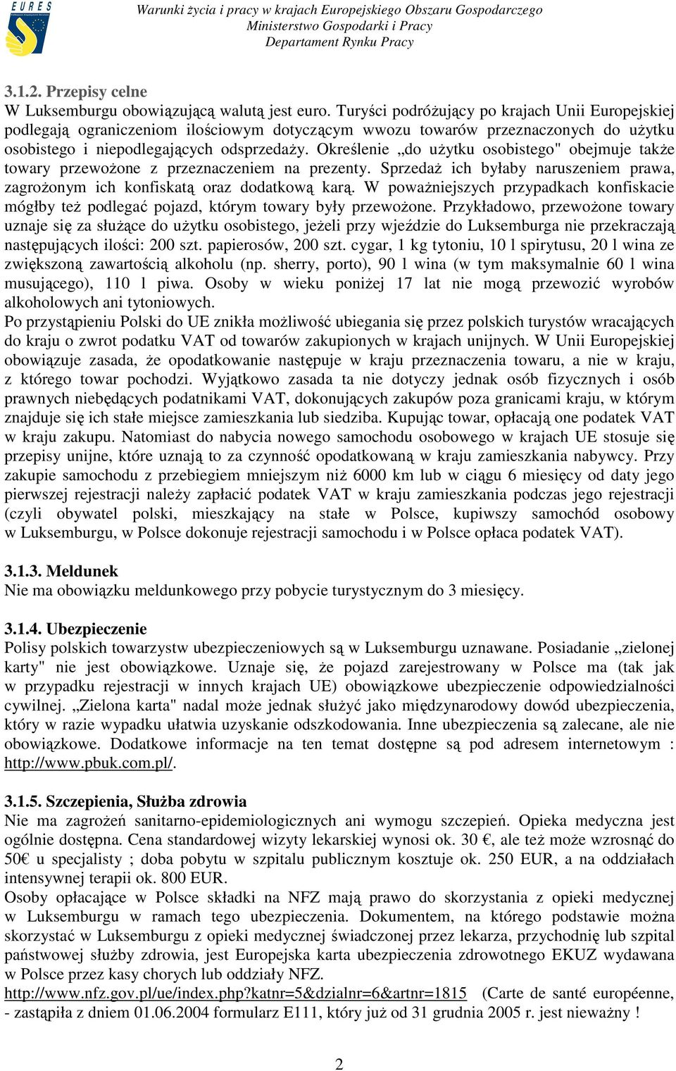Określenie do uŝytku osobistego" obejmuje takŝe towary przewoŝone z przeznaczeniem na prezenty. SprzedaŜ ich byłaby naruszeniem prawa, zagroŝonym ich konfiskatą oraz dodatkową karą.
