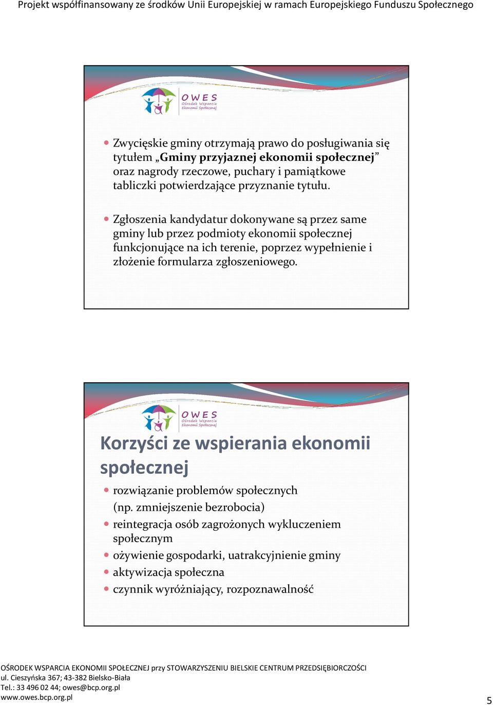 Zgłoszenia kandydatur dokonywane są przez same gminy lub przez podmioty ekonomii społecznej funkcjonujące na ich terenie, poprzez wypełnienie i złożenie