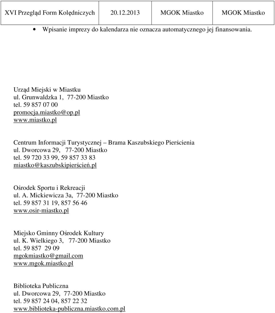 59 720 33 99, 59 857 33 83 miastko@kaszubskipierścień.pl Ośrodek Sportu i Rekreacji ul. A. Mickiewicza 3a, 77-200 Miastko tel. 59 857 31 19, 857 56 46 www.osir-miastko.