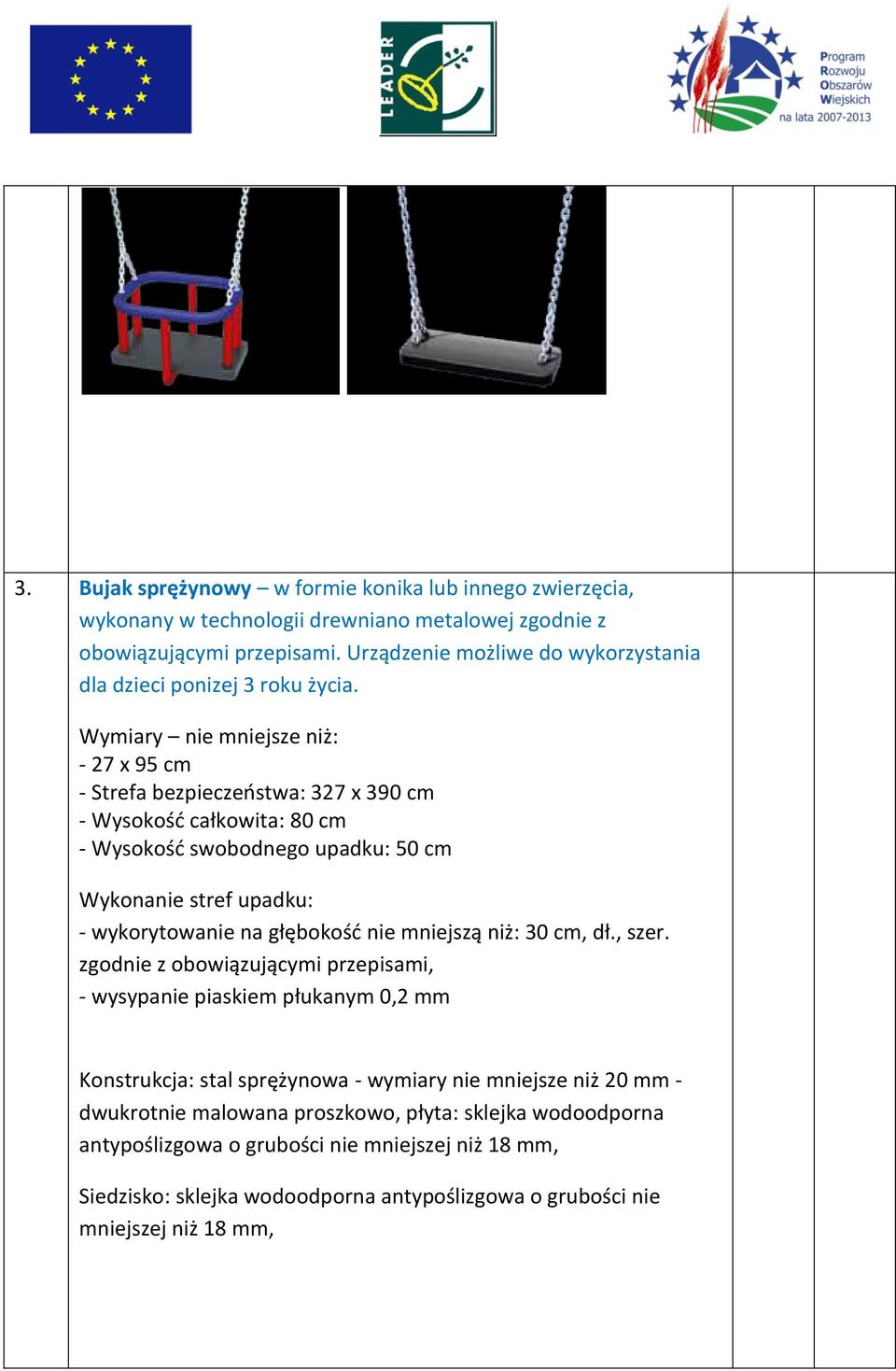 Wymiary nie mniejsze niż: - 27 x 95 cm - Strefa bezpieczeństwa: 327 x 390 cm - Wysokość całkowita: 80 cm - Wysokość swobodnego upadku: 50 cm Wykonanie stref upadku: - wykorytowanie na