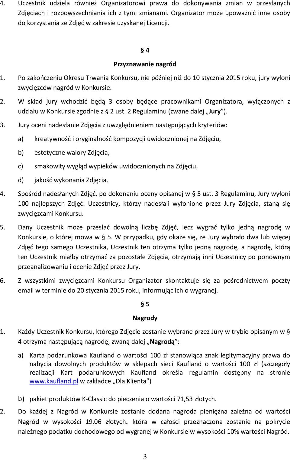 Po zakończeniu Okresu Trwania Konkursu, nie później niż do 10 stycznia 2015 roku, jury wyłoni zwycięzców nagród w Konkursie. 2. W skład jury wchodzić będą 3 osoby będące pracownikami Organizatora, wyłączonych z udziału w Konkursie zgodnie z 2 ust.