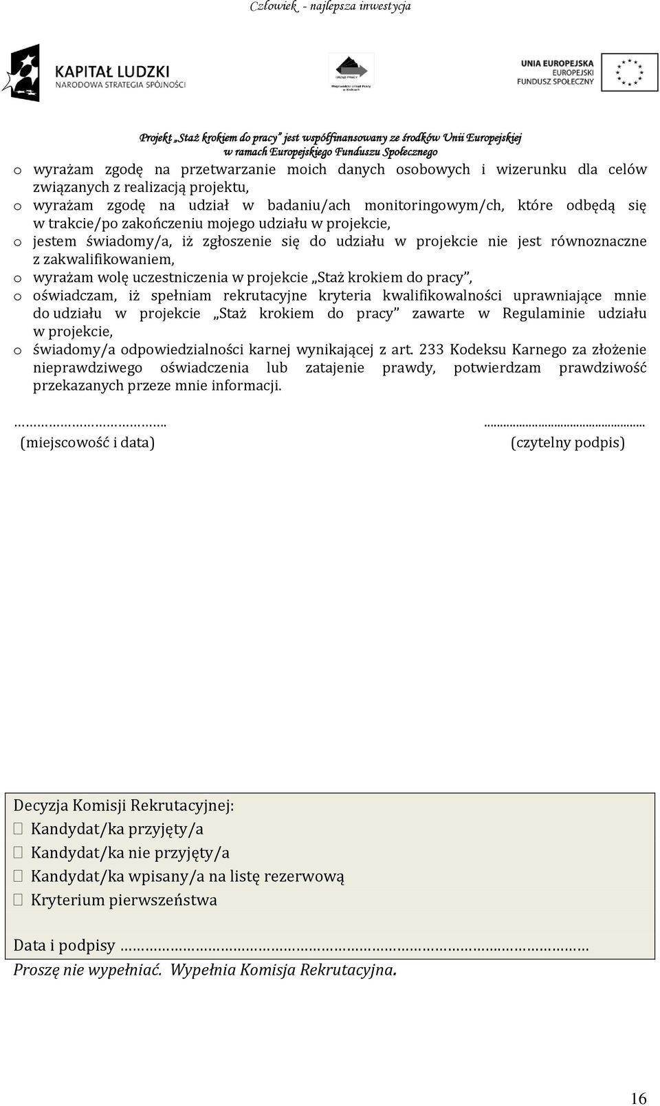 Staż krokiem do pracy, o oświadczam, iż spełniam rekrutacyjne kryteria kwalifikowalności uprawniające mnie do udziału w projekcie Staż krokiem do pracy zawarte w Regulaminie udziału w projekcie, o