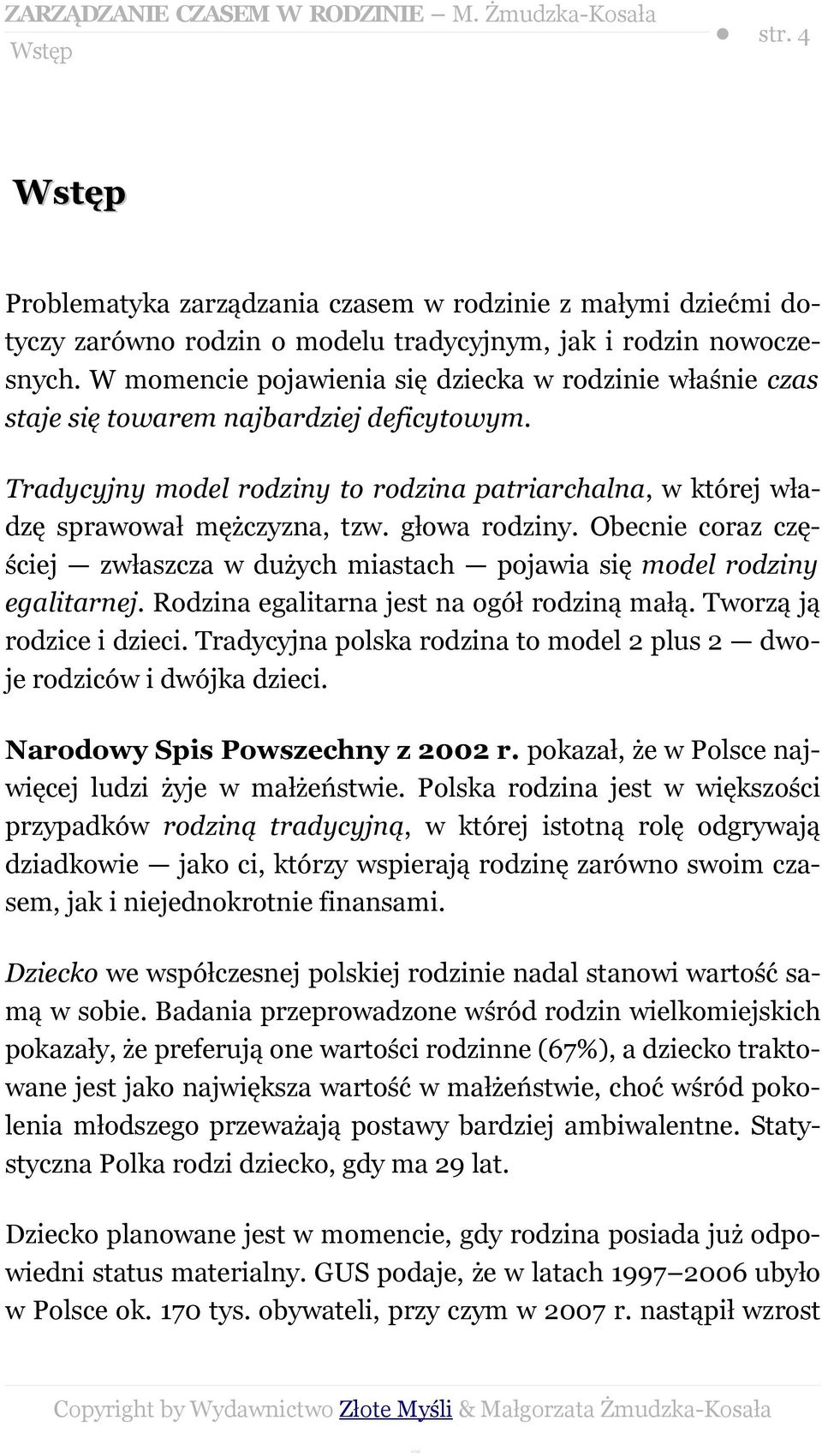 głowa rodziny. Obecnie coraz częściej zwłaszcza w dużych miastach pojawia się model rodziny egalitarnej. Rodzina egalitarna jest na ogół rodziną małą. Tworzą ją rodzice i dzieci.