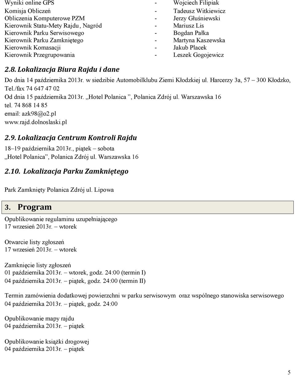 Lokalizacja Biura Rajdu i dane Do dnia 14 października 2013r. w siedzibie Automobilklubu Ziemi Kłodzkiej ul. Harcerzy 3a, 57 300 Kłodzko, Tel./fax 74 647 47 02 Od dnia 15 października 2013r.