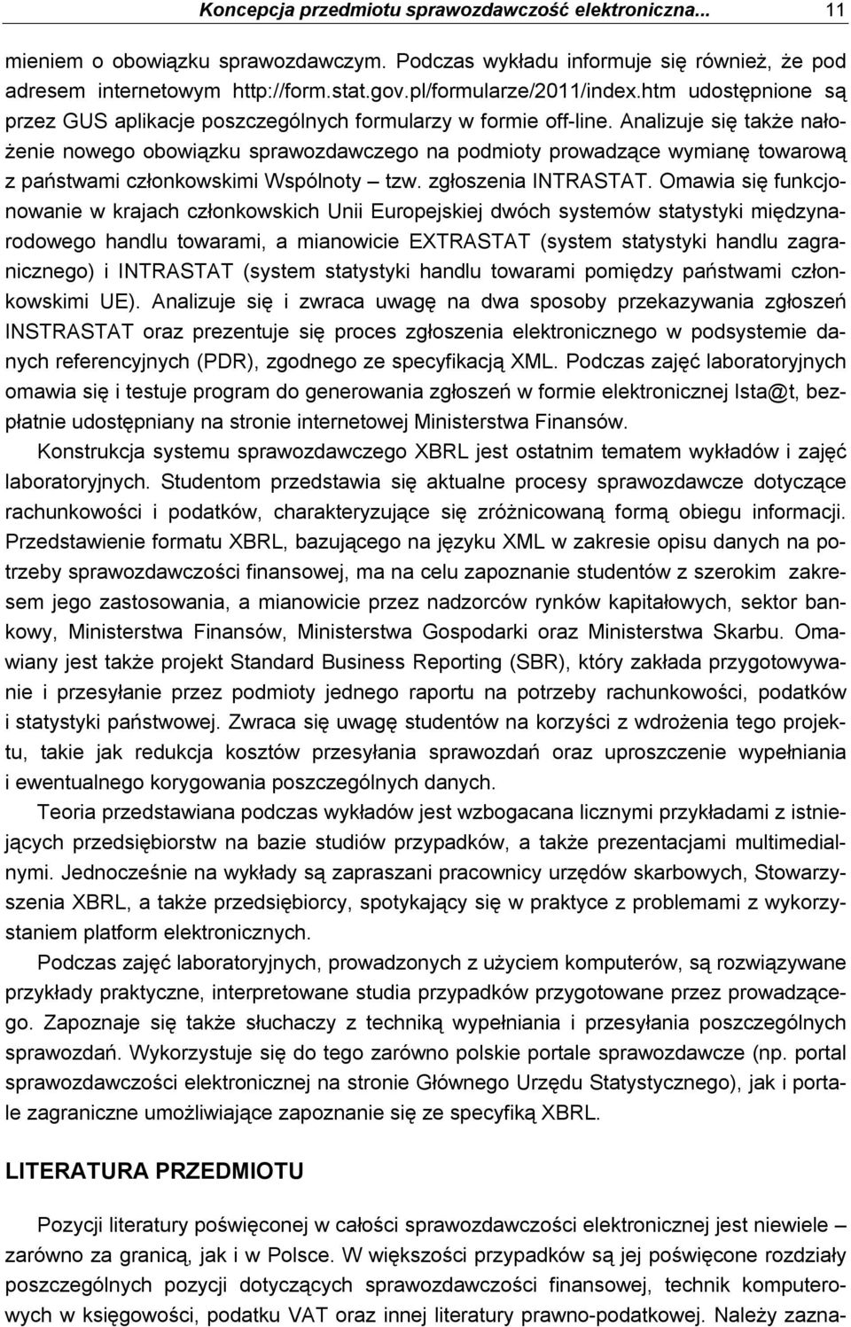 Analizuje się także nałożenie nowego obowiązku sprawozdawczego na podmioty prowadzące wymianę towarową z państwami członkowskimi Wspólnoty tzw. zgłoszenia INTRASTAT.