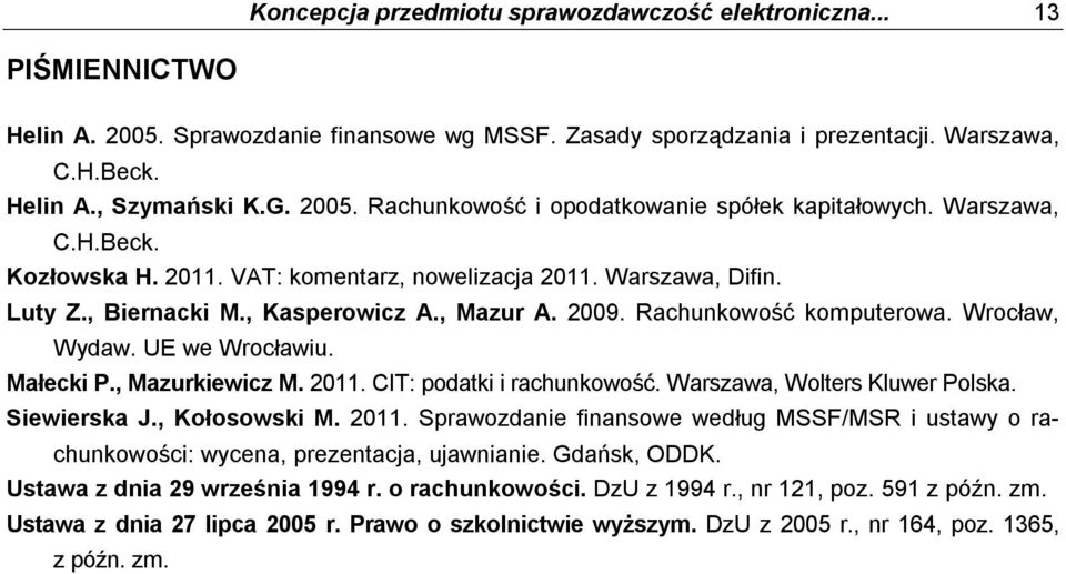 Rachunkowość komputerowa. Wrocław, Wydaw. UE we Wrocławiu. Małecki P., Mazurkiewicz M. 2011. CIT: podatki i rachunkowość. Warszawa, Wolters Kluwer Polska. Siewierska J., Kołosowski M. 2011. Sprawozdanie finansowe według MSSF/MSR i ustawy o rachunkowości: wycena, prezentacja, ujawnianie.